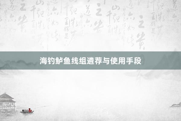 海钓鲈鱼线组遴荐与使用手段