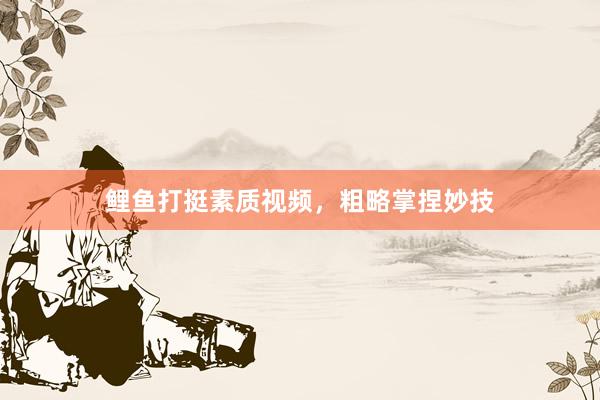 鲤鱼打挺素质视频，粗略掌捏妙技