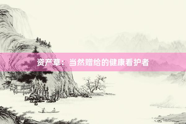 资产草：当然赠给的健康看护者